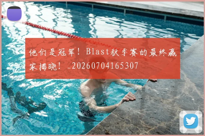 他们是冠军！Blast秋季赛的最终赢家揭晓！_20260704165307