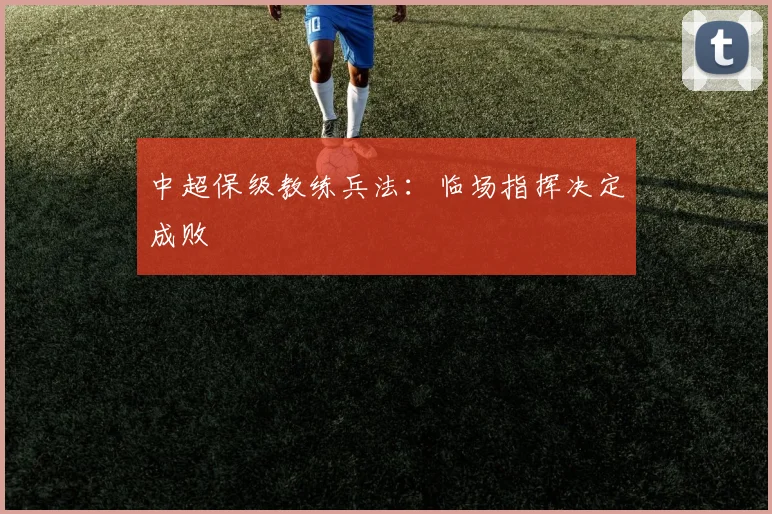中超保级教练兵法：临场指挥决定成败