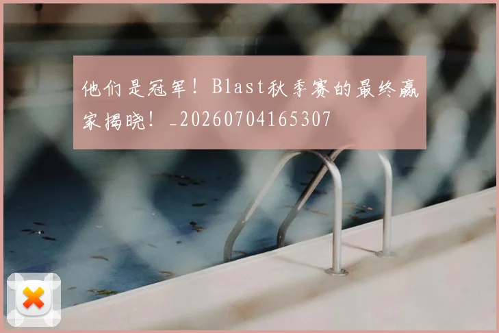 他们是冠军!Blast秋季赛的最终赢家揭晓!_20260704165307