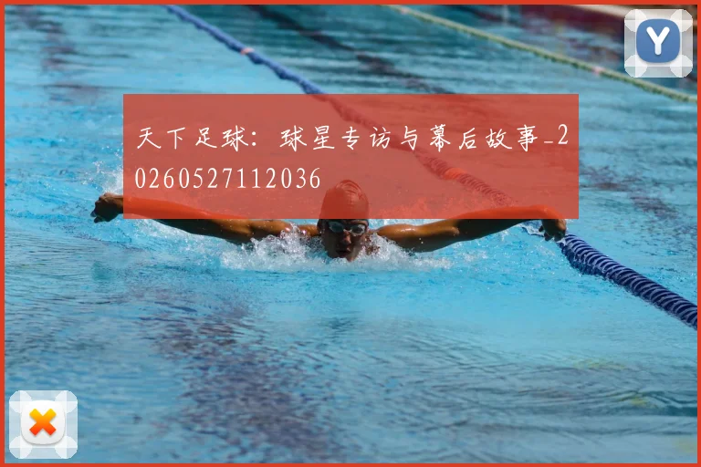 天下足球:球星专访与幕后故事_20260527112036