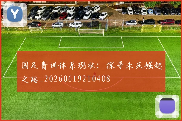 国足青训体系现状：探寻未来崛起之路_20260619210408
