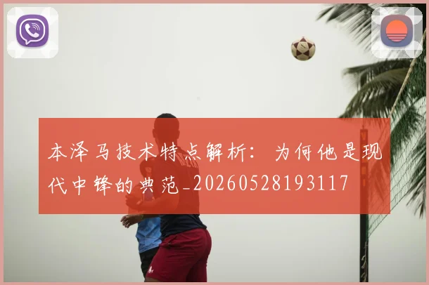 本泽马技术特点解析：为何他是现代中锋的典范_20260528193117