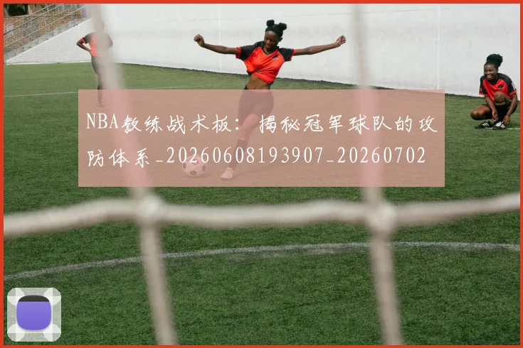 NBA教练战术板：揭秘冠军球队的攻防体系_20260608193907_20260702165136