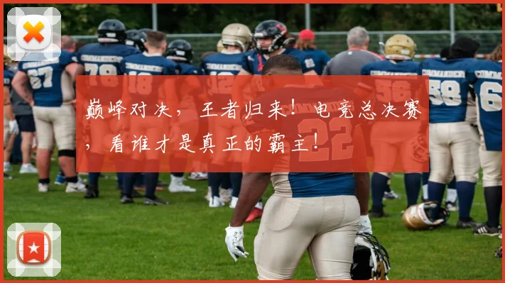 巅峰对决，王者归来！电竞总决赛，看谁才是真正的霸主！
