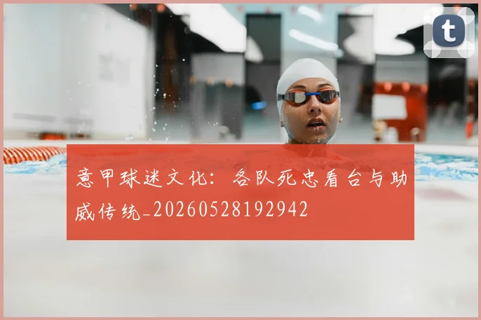 意甲球迷文化：各队死忠看台与助威传统_20260528192942