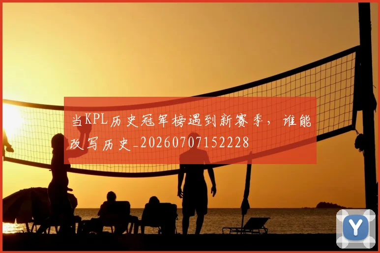 当KPL历史冠军榜遇到新赛季，谁能改写历史_20260707152228