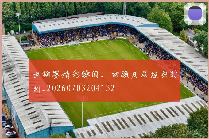世锦赛精彩瞬间：回顾历届经典时刻_20260703204132