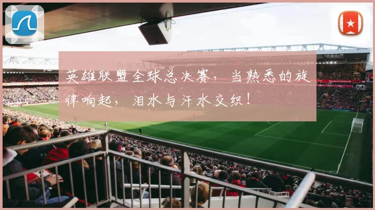 英雄联盟全球总决赛,当熟悉的旋律响起,泪水与汗水交织!