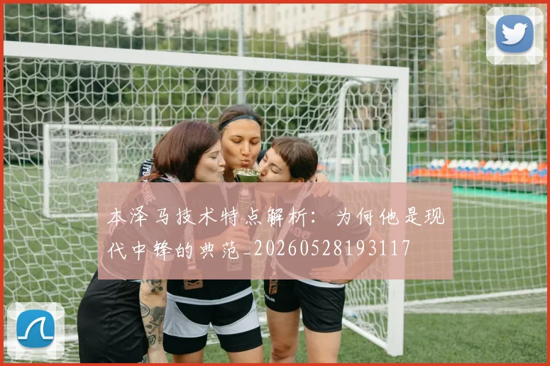 本泽马技术特点解析：为何他是现代中锋的典范_20260528193117
