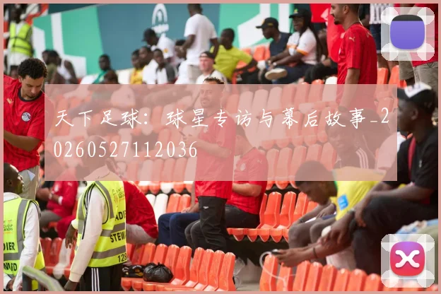 天下足球：球星专访与幕后故事_20260527112036