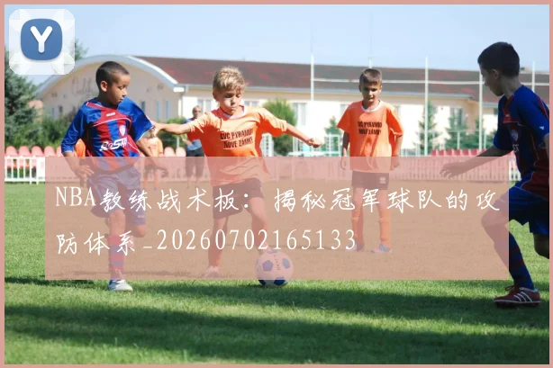 NBA教练战术板：揭秘冠军球队的攻防体系_20260702165133