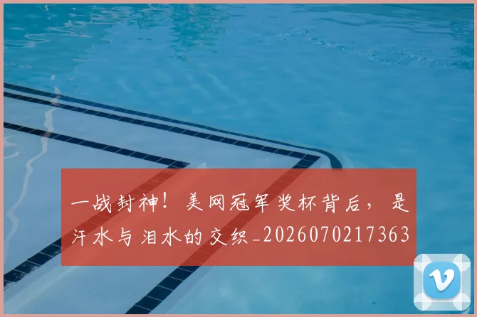 一战封神！美网冠军奖杯背后，是汗水与泪水的交织_20260702173634