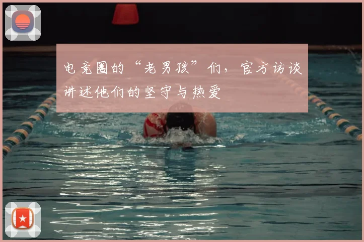 电竞圈的“老男孩”们，官方访谈讲述他们的坚守与热爱