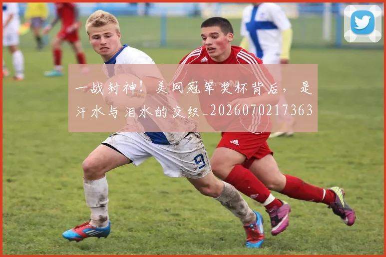 一战封神！美网冠军奖杯背后，是汗水与泪水的交织_20260702173634