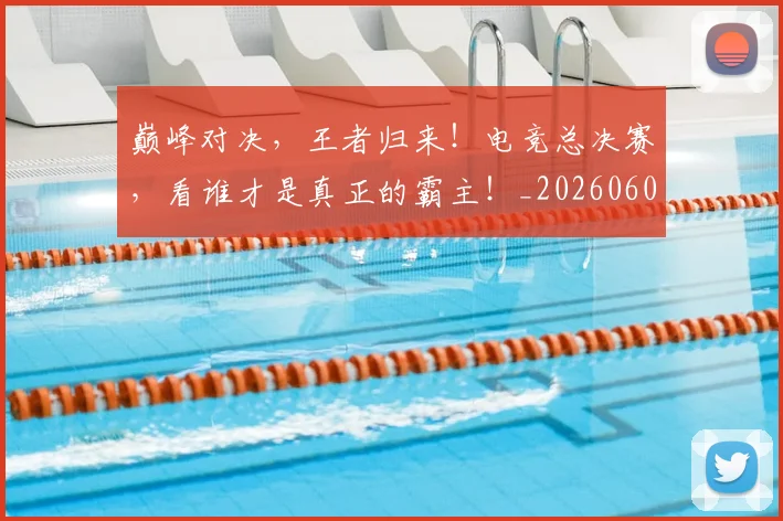 巅峰对决，王者归来！电竞总决赛，看谁才是真正的霸主！_20260604203951
