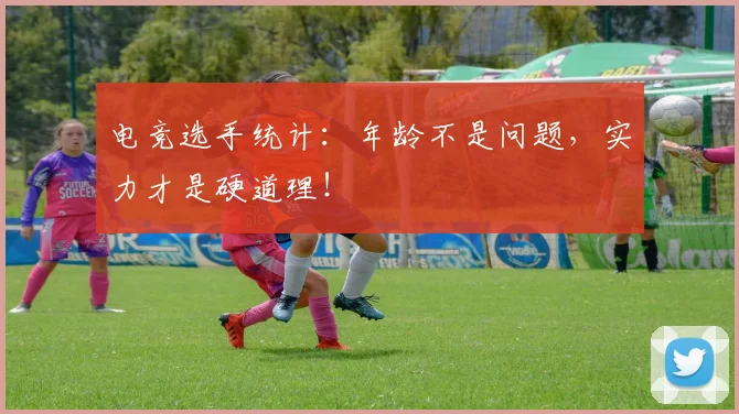 电竞选手统计:年龄不是问题,实力才是硬道理!