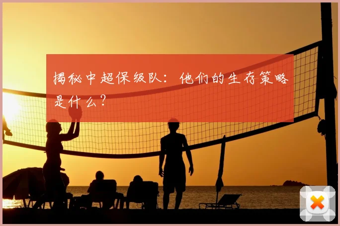 揭秘中超保级队：他们的生存策略是什么？