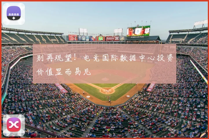 别再观望！电竞国际数据中心投资价值显而易见