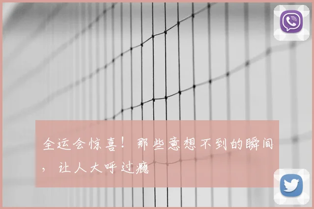 全运会惊喜！那些意想不到的瞬间，让人大呼过瘾