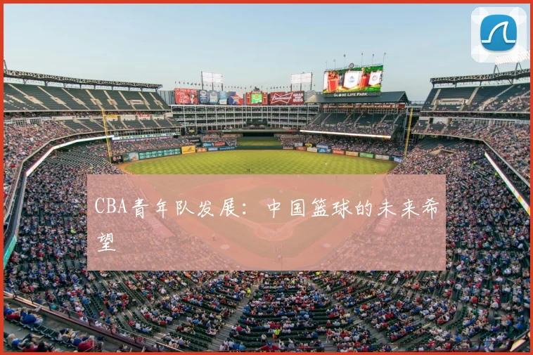 CBA青年队发展:中国篮球的未来希望
