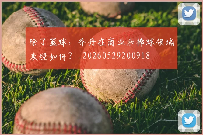 除了篮球，乔丹在商业和棒球领域表现如何？_20260529200918