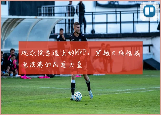 观众投票选出的MVP，穿越火线枪战竞技赛的民意力量